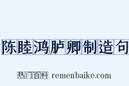 陈睦鸿胪卿制造句是什么意思的图片